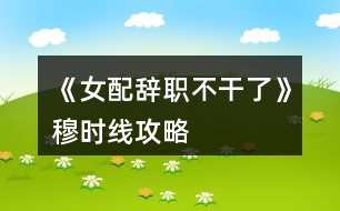 《女配辭職不干了》穆時線攻略