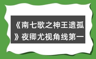 《南七歌之神王遺孤》夜卿尤視角線第一處養(yǎng)成攻略