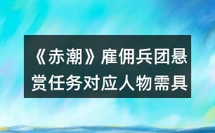 《赤潮》雇傭兵團(tuán)懸賞任務(wù)對應(yīng)人物需具備的屬性值攻略