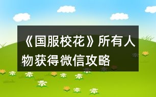 《國服?；ā匪腥宋铽@得微信攻略