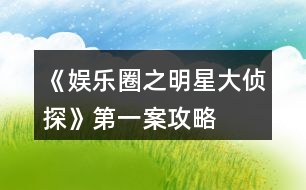 《娛樂圈之明星大偵探》第一案攻略