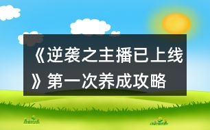 《逆襲之主播已上線》第一次養(yǎng)成攻略