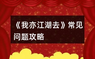 《我亦江湖去》常見問題攻略