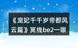 《寵妃千千歲帝都風(fēng)云篇》冥線be2一眼萬年番外地圖探索攻略