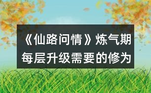 《仙路問(wèn)情》煉氣期每層升級(jí)需要的修為值攻略