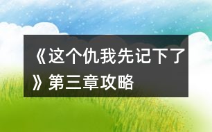 《這個(gè)仇我先記下了》第三章攻略