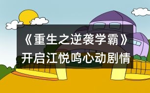 《重生之逆襲學霸》開啟江悅鳴心動劇情攻略