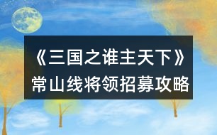 《三國之誰主天下》常山線將領招募攻略