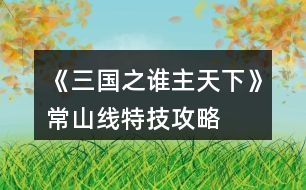 《三國之誰主天下》常山線特技攻略