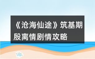 《滄海仙途》筑基期殷離情劇情攻略