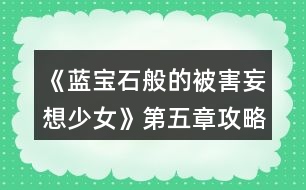 《藍(lán)寶石般的被害妄想少女》第五章攻略