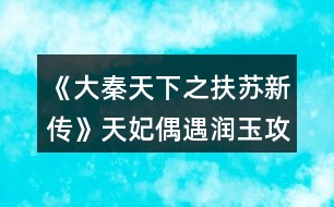 《大秦天下之扶蘇新傳》天妃偶遇潤玉攻略