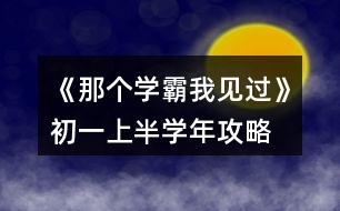 《那個(gè)學(xué)霸我見(jiàn)過(guò)》初一上半學(xué)年攻略