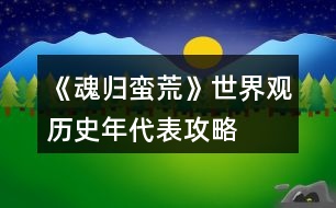 《魂歸蠻荒》世界觀歷史年代表攻略