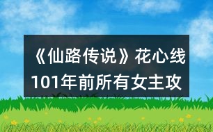 《仙路傳說(shuō)》花心線101年前所有女主攻略