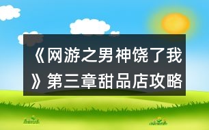 《網(wǎng)游之男神饒了我》第三章甜品店攻略