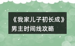 《我家兒子初長(zhǎng)成》男主時(shí)間線攻略