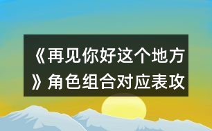 《再見你好這個地方》角色組合對應(yīng)表攻略