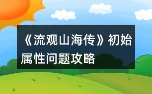 《流觀山海傳》初始屬性問題攻略