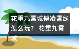 花重九霄城傅凌霄線怎么玩？ 花重九霄城傅攻略凌霄線