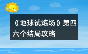 《地球試煉場》第四、六個結局攻略