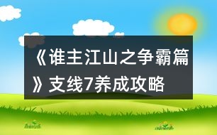 《誰主江山之爭(zhēng)霸篇》支線7養(yǎng)成攻略