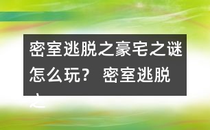 密室逃脫之豪宅之謎怎么玩？ 密室逃脫之豪宅之謎圖文攻略