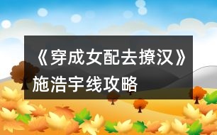 《穿成女配去撩漢》施浩宇線攻略