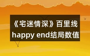 《宅迷情深》百里線happy end結(jié)局?jǐn)?shù)值攻略