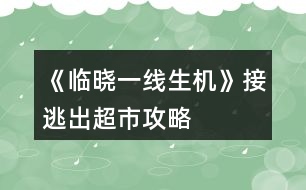 《臨曉一線生機》接逃出超市攻略