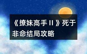 《撩妹高手Ⅱ》死于非命結(jié)局攻略