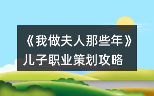 《我做夫人那些年》兒子職業(yè)策劃攻略