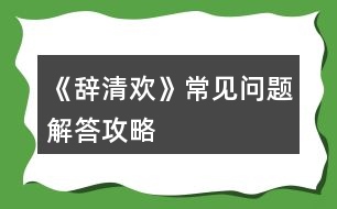 《辭清歡》常見(jiàn)問(wèn)題解答攻略