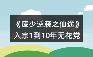 《廢少逆襲之仙途》入宗1到10年無(wú)花黨攻略