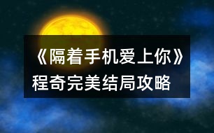 《隔著手機愛上你》程奇完美結(jié)局攻略