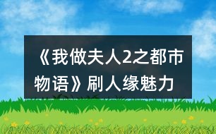 《我做夫人2之都市物語(yǔ)》刷人緣、魅力、知名度攻略