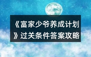 《富家少爺養(yǎng)成計(jì)劃》過關(guān)條件答案攻略