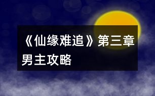 《仙緣難追》第三章男主攻略