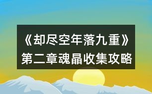 《卻盡空年落九重》第二章魂晶收集攻略