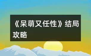 《呆萌又任性》結(jié)局攻略