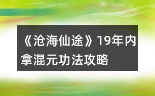 《滄海仙途》19年內(nèi)拿混元功法攻略