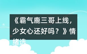 《霸氣鹿三哥上線，少女心還好嗎？》情緒選項(xiàng)攻略