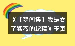 《【夢間集】我是吞了紫薇的蛇精》玉蕭線攻略