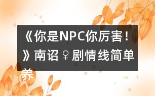 《你是NPC你厲害！》南詔♀劇情線簡單養(yǎng)成攻略