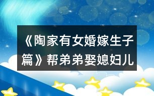 《陶家有女婚嫁生子篇》幫弟弟娶媳婦兒掙錢攻略