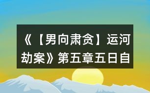 《【男向肅貪】運河劫案》第五章五日自由行動環(huán)節(jié)攻略