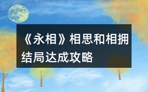 《永相》相思和相擁結局達成攻略