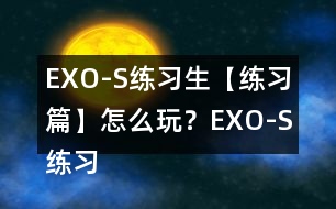 EXO-S練習(xí)生【練習(xí)篇】怎么玩？EXO-S練習(xí)生【練習(xí)篇】攻略