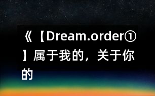 《【Dream.order①】屬于我的，關(guān)于你的》攻略