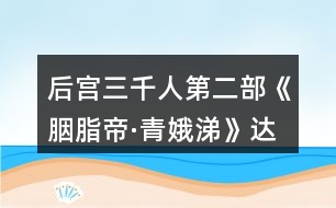 后宮三千人第二部《胭脂帝·青娥涕》達成【女帝千秋】結局攻略